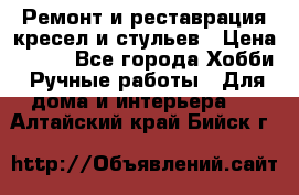 Ремонт и реставрация кресел и стульев › Цена ­ 250 - Все города Хобби. Ручные работы » Для дома и интерьера   . Алтайский край,Бийск г.